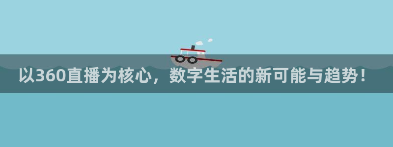 新球体育直播：以360直播为核心，数字生活的新可能与趋势！