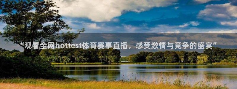 新球体育赛事：“观看全网hottest体育赛事直播，感受激情与竞争的盛宴”