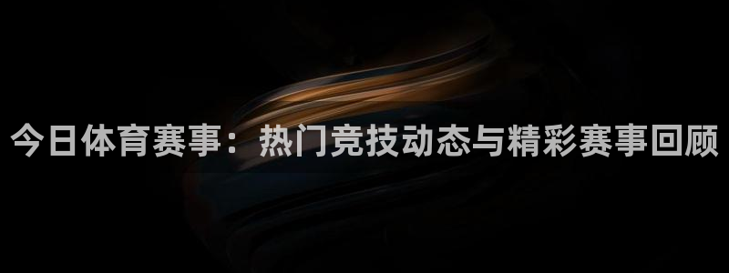 新球体育即时分：今日体育赛事：热门竞技动态与精彩赛事回顾