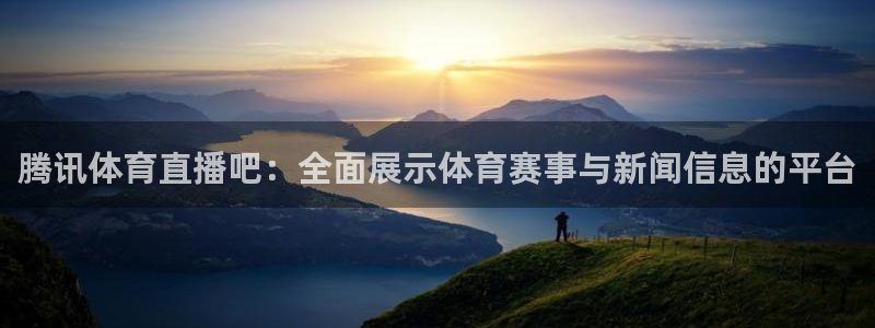 新球体育足球：腾讯体育直播吧：全面展示体育赛事与新闻信息的平台